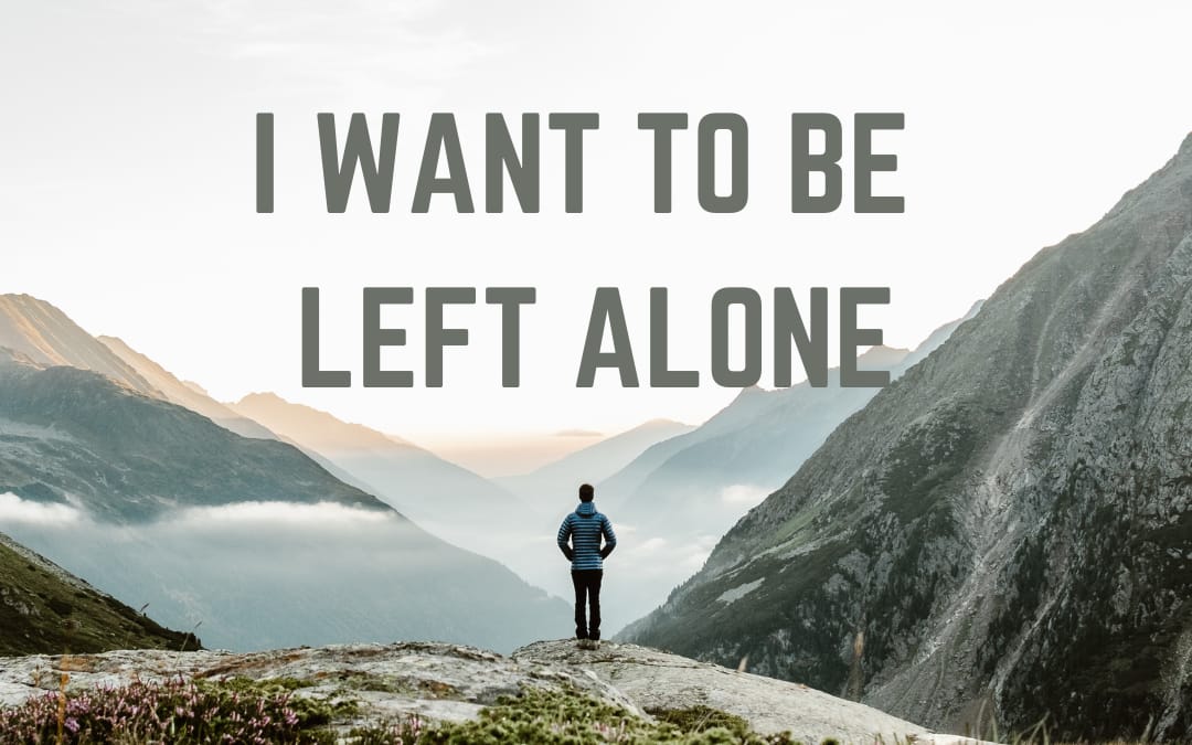 i want to be left alone
